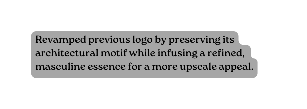 Revamped previous logo by preserving its architectural motif while infusing a refined masculine essence for a more upscale appeal